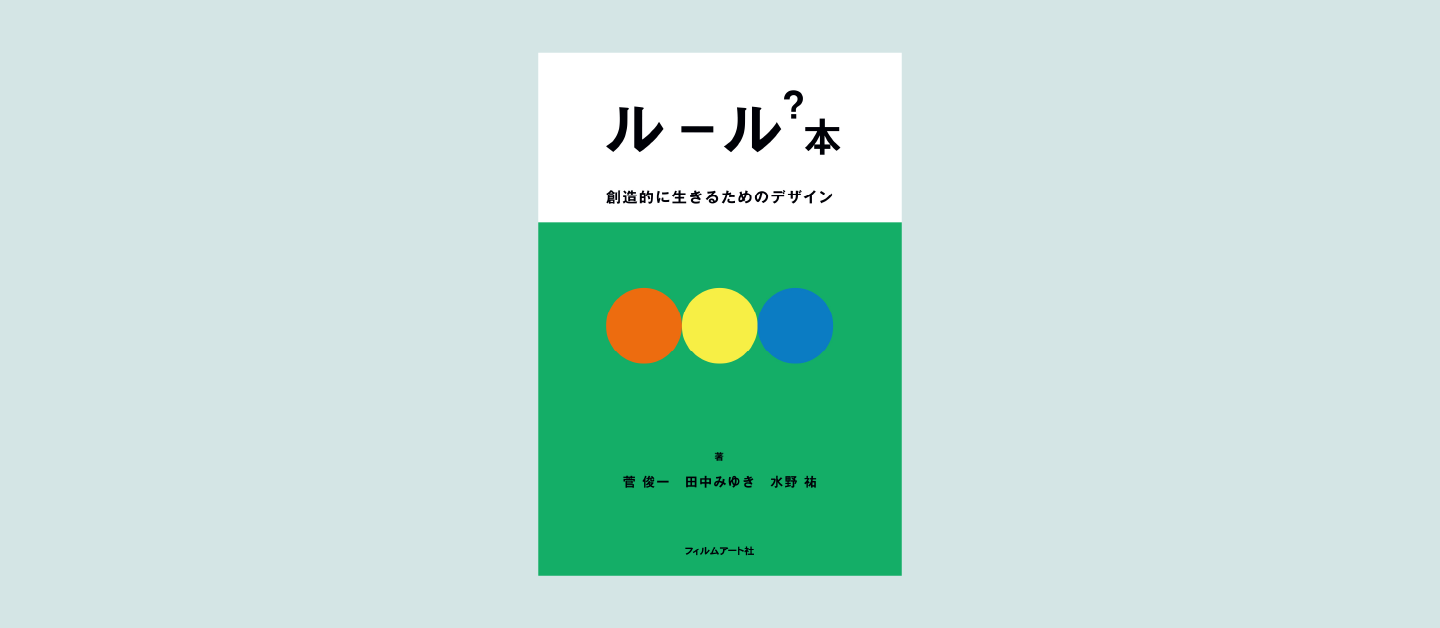 緑の背景にオレンジ、黄、青の円。タイトル「ルール？本 創造的に生きるためのデザイン」。著者：菅俊一、田中みゆき、水野祐。出版社：フィルムアート社。